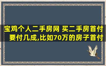 宝鸡个人二手房网 买二手房首付要付几成,比如70万的房子首付多少